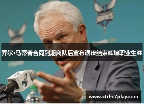 乔尔·马蒂普合同到期离队后宣布退役结束辉煌职业生涯 乔尔·马蒂普合同到期离队后宣布退役结束辉煌职业生涯