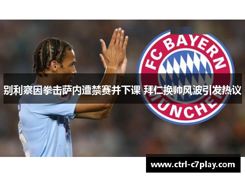 别利察因拳击萨内遭禁赛并下课 拜仁换帅风波引发热议 别利察因拳击萨内遭禁赛并下课 拜仁换帅风波引发热议