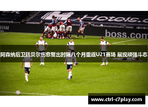 阿森纳后卫廷贝尔伤愈复出时隔八个月重返U21赛场 展现顽强斗志 阿森纳后卫廷贝尔伤愈复出时隔八个月重返U21赛场 展现顽强斗志