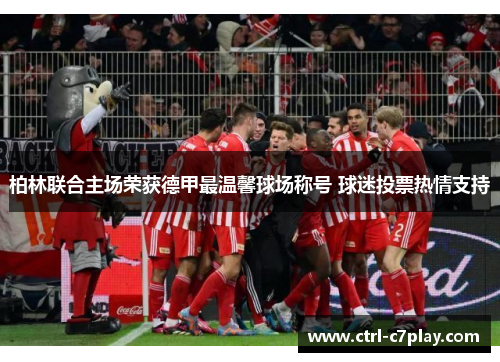 柏林联合主场荣获德甲最温馨球场称号 球迷投票热情支持 柏林联合主场荣获德甲最温馨球场称号 球迷投票热情支持